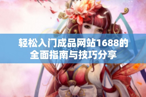轻松入门成品网站1688的全面指南与技巧分享