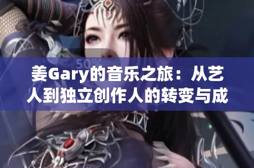 姜Gary的音乐之旅：从艺人到独立创作人的转变与成长