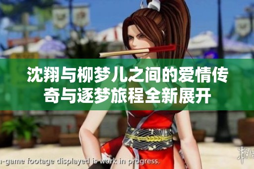 沈翔与柳梦儿之间的爱情传奇与逐梦旅程全新展开