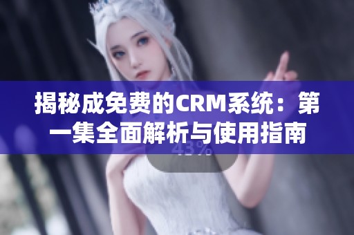 揭秘成免费的CRM系统：第一集全面解析与使用指南