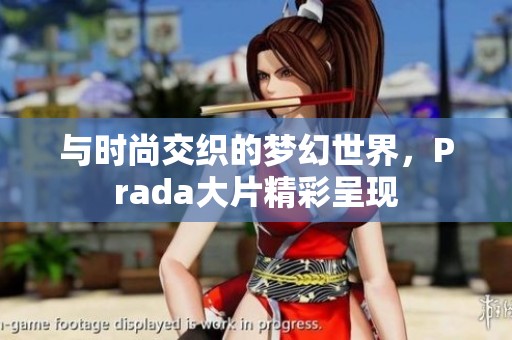 与时尚交织的梦幻世界，Prada大片精彩呈现