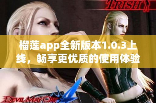 榴莲app全新版本1.0.3上线，畅享更优质的使用体验