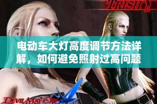 电动车大灯高度调节方法详解，如何避免照射过高问题