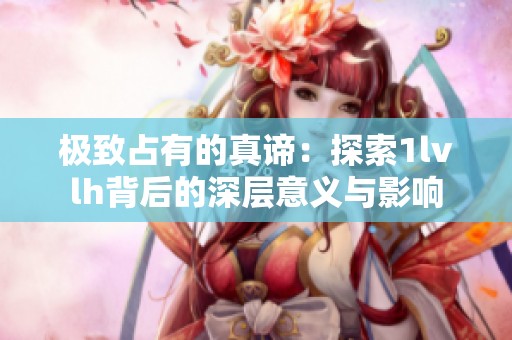 极致占有的真谛：探索1lvlh背后的深层意义与影响