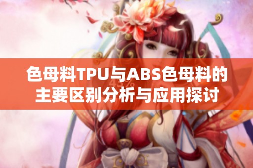 色母料TPU与ABS色母料的主要区别分析与应用探讨