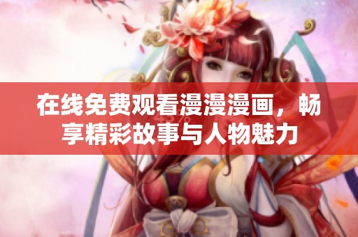 在线免费观看漫漫漫画，畅享精彩故事与人物魅力