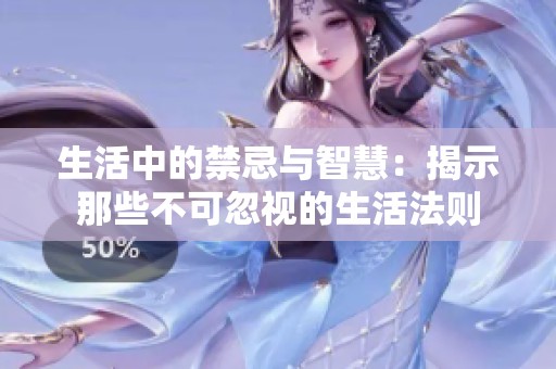 生活中的禁忌与智慧：揭示那些不可忽视的生活法则