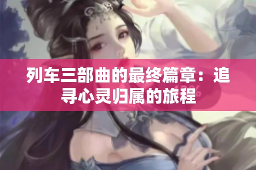 列车三部曲的最终篇章：追寻心灵归属的旅程