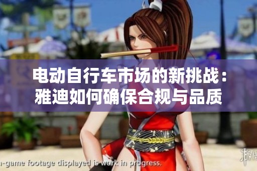 电动自行车市场的新挑战：雅迪如何确保合规与品质