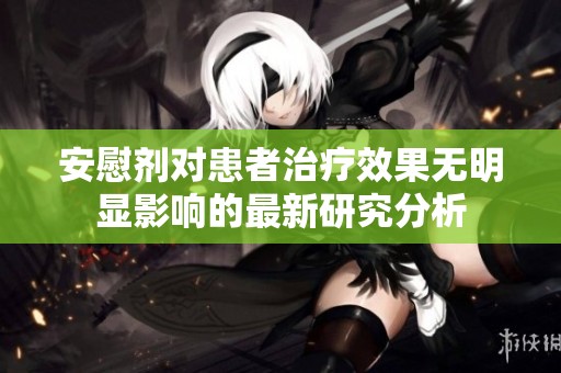 安慰剂对患者治疗效果无明显影响的最新研究分析