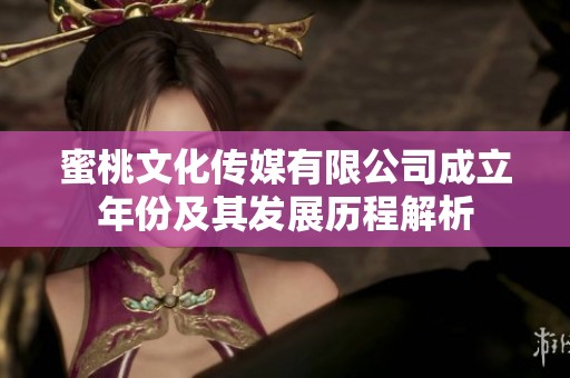 蜜桃文化传媒有限公司成立年份及其发展历程解析