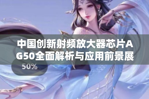 中国创新射频放大器芯片AG50全面解析与应用前景展望