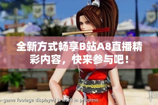全新方式畅享B站A8直播精彩内容，快来参与吧！