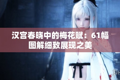 汉宫春晓中的梅花赋：61幅图解细致展现之美