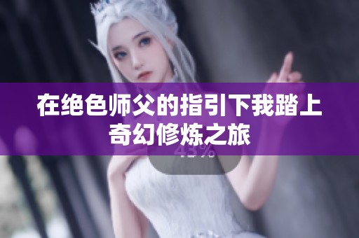 在绝色师父的指引下我踏上奇幻修炼之旅