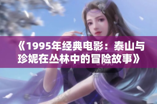 《1995年经典电影：泰山与珍妮在丛林中的冒险故事》