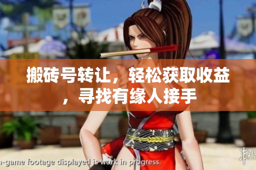搬砖号转让，轻松获取收益，寻找有缘人接手