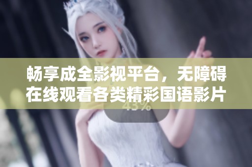 畅享成全影视平台，无障碍在线观看各类精彩国语影片
