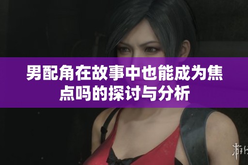 男配角在故事中也能成为焦点吗的探讨与分析