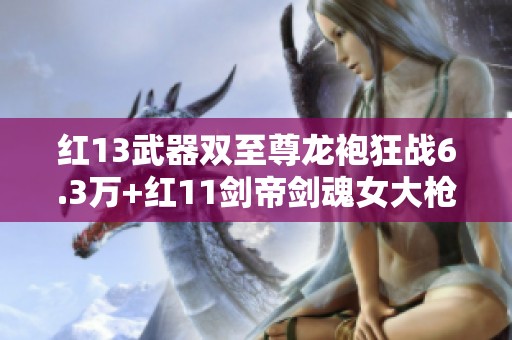 红13武器双至尊龙袍狂战6.3万+红11剑帝剑魂女大枪三重重铸新篇