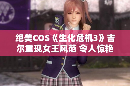绝美COS《生化危机3》吉尔重现女王风范 令人惊艳的警服造型