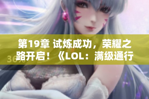 第19章 试炼成功，荣耀之路开启！《LOL：满级通行证，我的逆袭之旅》