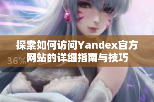 探索如何访问Yandex官方网站的详细指南与技巧