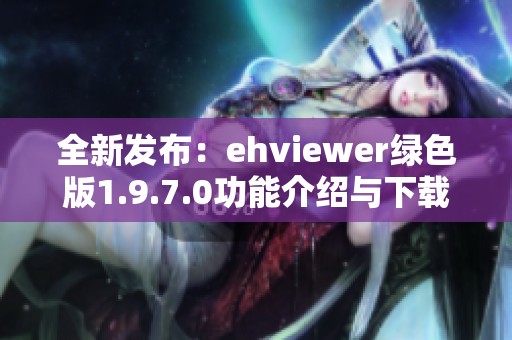 全新发布：ehviewer绿色版1.9.7.0功能介绍与下载指南