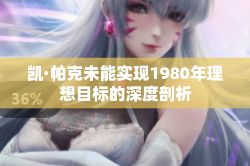 凯·帕克未能实现1980年理想目标的深度剖析