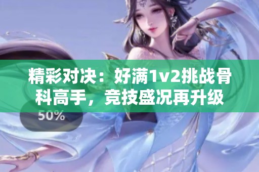 精彩对决：好满1v2挑战骨科高手，竞技盛况再升级
