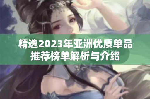 精选2023年亚洲优质单品推荐榜单解析与介绍