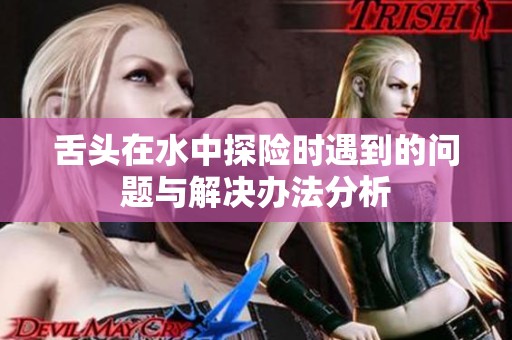舌头在水中探险时遇到的问题与解决办法分析