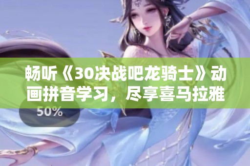 畅听《30决战吧龙骑士》动画拼音学习，尽享喜马拉雅免费资源