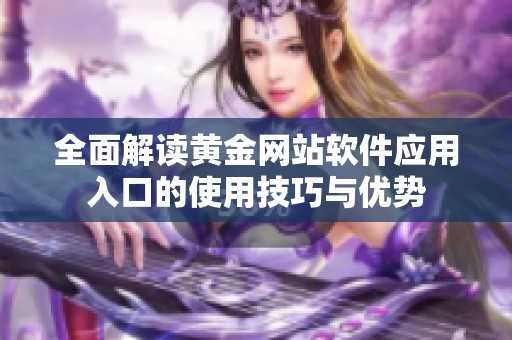 全面解读黄金网站软件应用入口的使用技巧与优势