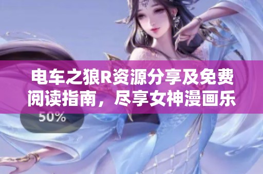 电车之狼R资源分享及免费阅读指南，尽享女神漫画乐趣