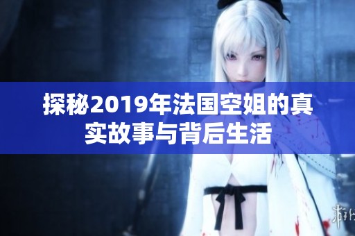 探秘2019年法国空姐的真实故事与背后生活