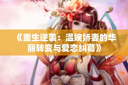 《重生逆袭：温婉娇妻的华丽转变与爱恋纠葛》
