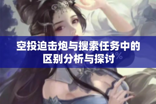 空投迫击炮与搜索任务中的区别分析与探讨