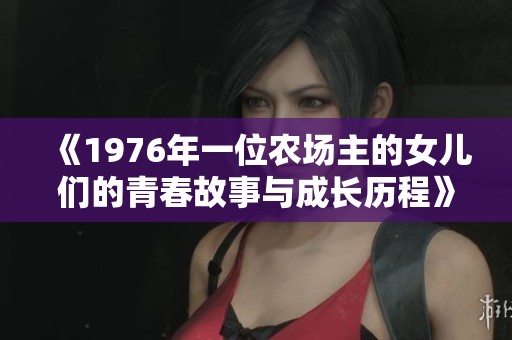 《1976年一位农场主的女儿们的青春故事与成长历程》