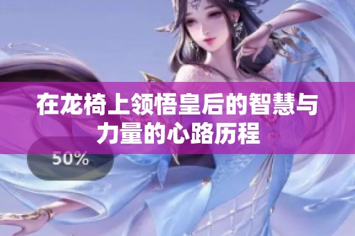 在龙椅上领悟皇后的智慧与力量的心路历程
