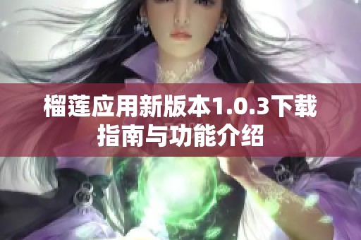 榴莲应用新版本1.0.3下载指南与功能介绍