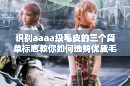 识别aaaa级毛皮的三个简单标志教你如何选购优质毛皮