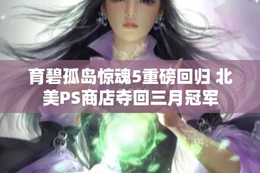 育碧孤岛惊魂5重磅回归 北美PS商店夺回三月冠军