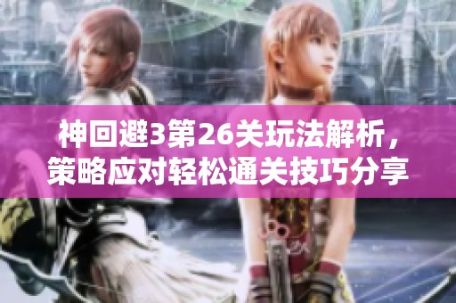 神回避3第26关玩法解析，策略应对轻松通关技巧分享