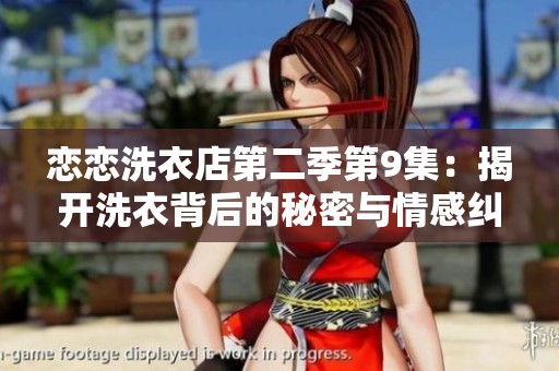 恋恋洗衣店第二季第9集：揭开洗衣背后的秘密与情感纠葛