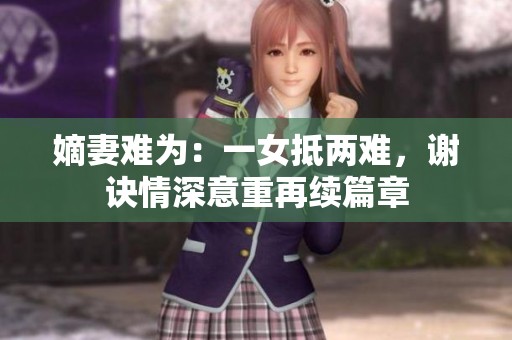 嫡妻难为：一女抵两难，谢诀情深意重再续篇章