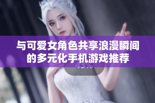 与可爱女角色共享浪漫瞬间的多元化手机游戏推荐