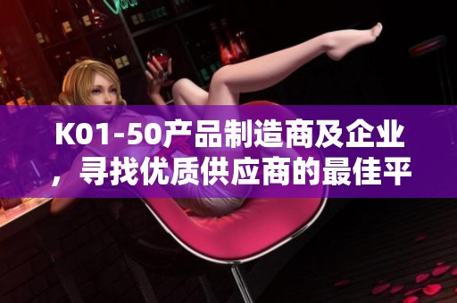 K01-50产品制造商及企业，寻找优质供应商的最佳平台