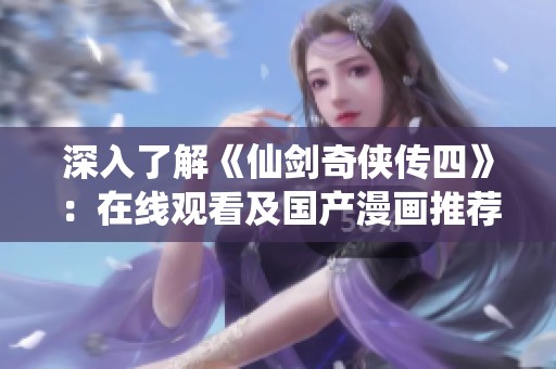 深入了解《仙剑奇侠传四》：在线观看及国产漫画推荐解析