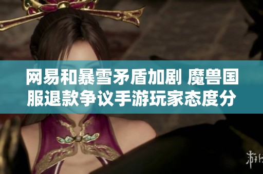 网易和暴雪矛盾加剧 魔兽国服退款争议手游玩家态度分析